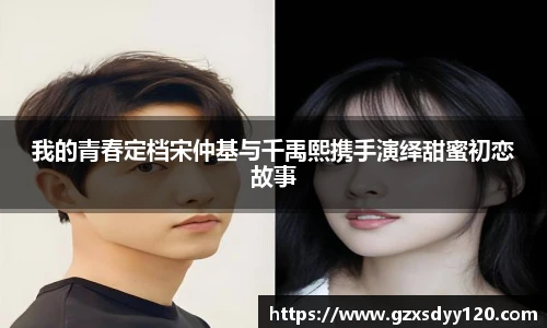 我的青春定档宋仲基与千禹熙携手演绎甜蜜初恋故事