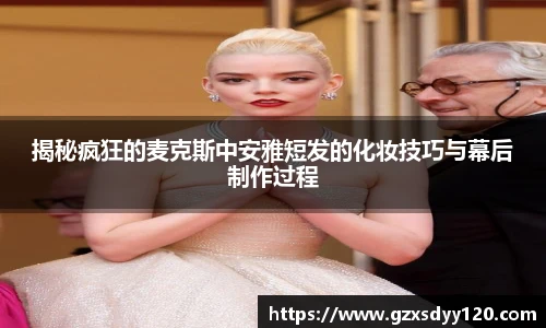 揭秘疯狂的麦克斯中安雅短发的化妆技巧与幕后制作过程