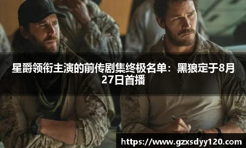 星爵领衔主演的前传剧集终极名单：黑狼定于8月27日首播