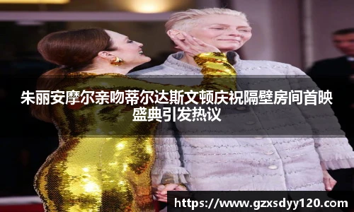朱丽安摩尔亲吻蒂尔达斯文顿庆祝隔壁房间首映盛典引发热议