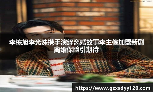 李栋旭李光洙携手演绎离婚故事李主傧加盟新剧离婚保险引期待