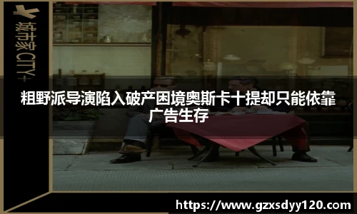 粗野派导演陷入破产困境奥斯卡十提却只能依靠广告生存