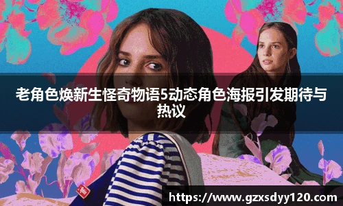 老角色焕新生怪奇物语5动态角色海报引发期待与热议