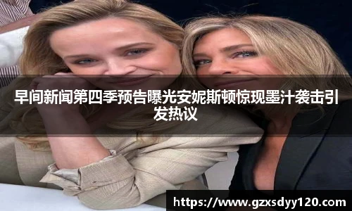 早间新闻第四季预告曝光安妮斯顿惊现墨汁袭击引发热议