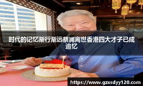 时代的记忆渐行渐远蔡澜离世香港四大才子已成追忆