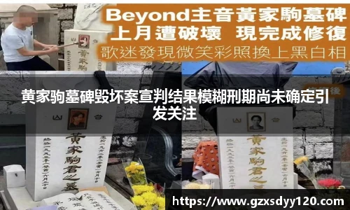 黄家驹墓碑毁坏案宣判结果模糊刑期尚未确定引发关注