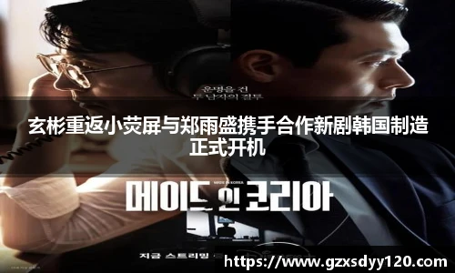 玄彬重返小荧屏与郑雨盛携手合作新剧韩国制造正式开机