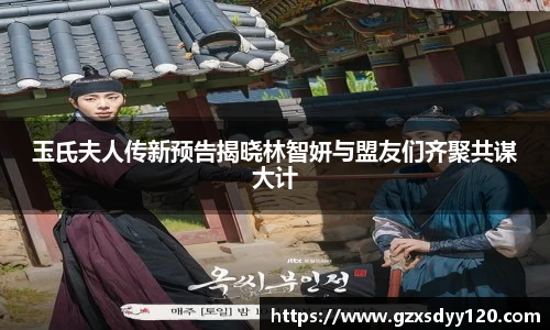 玉氏夫人传新预告揭晓林智妍与盟友们齐聚共谋大计