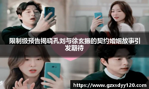 限制级预告揭晓孔刘与徐玄振的契约婚姻故事引发期待