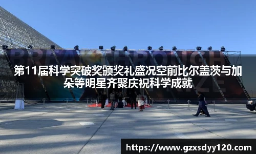 第11届科学突破奖颁奖礼盛况空前比尔盖茨与加朵等明星齐聚庆祝科学成就