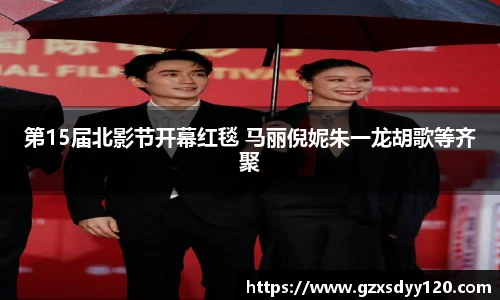 壹号大舞台第15届北影节开幕红毯 马丽倪妮朱一龙胡歌等齐聚